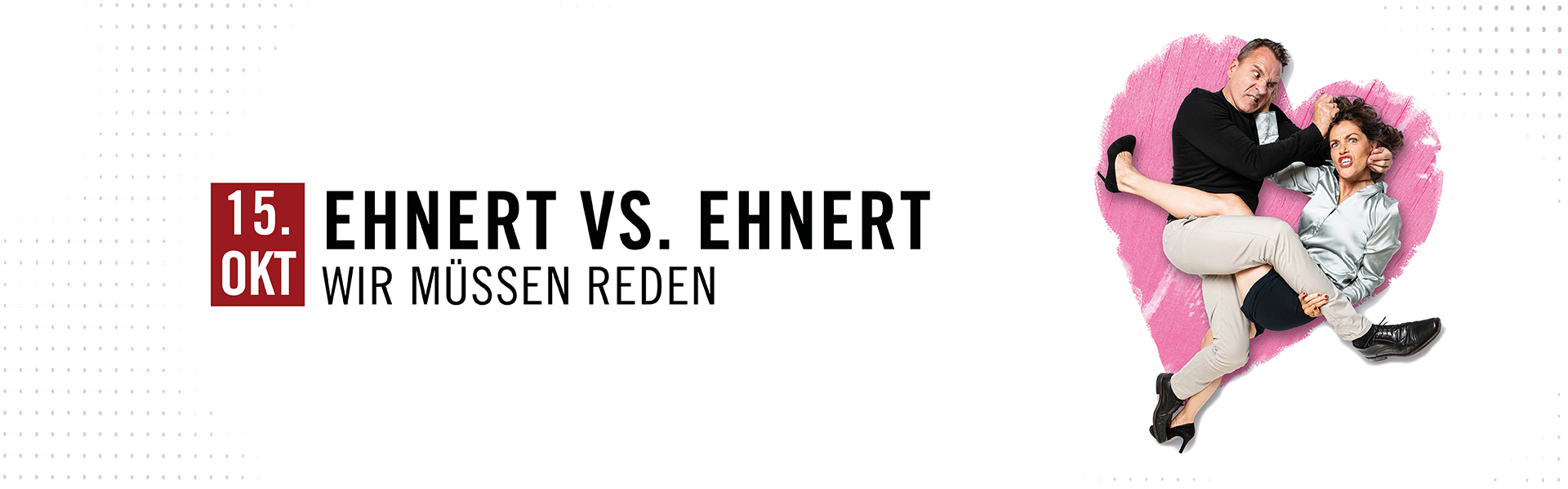 15.10.2026 20.00 Ehnert vs. Ehnert - WIR MÜSSEN REDEN!
